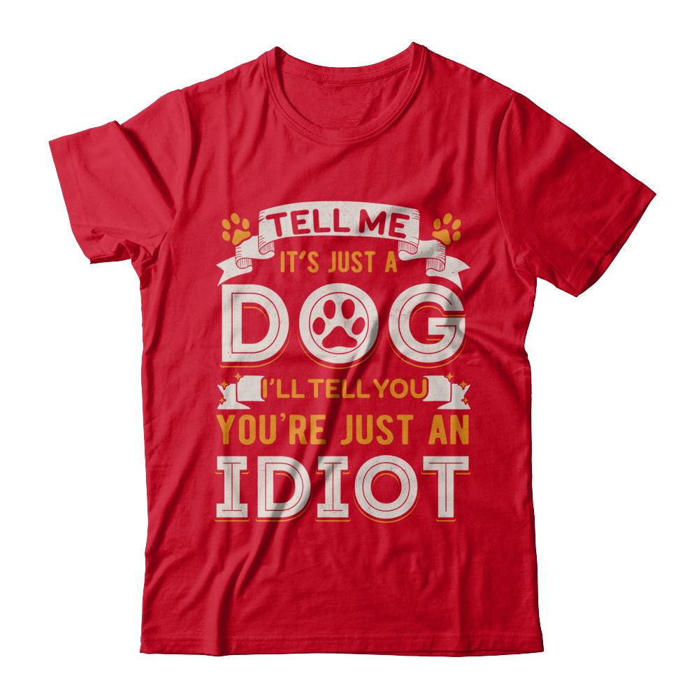 Tell me it's JUST A DOG you're JUST AN IDIOT-T-Shirt & Hoodie-Premium T-Shirt-Red