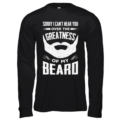Sorry I Can't Hear You Over The Greatness Of My Beard-T-Shirt & Hoodie-Long Sleeve T-Shirt-Black