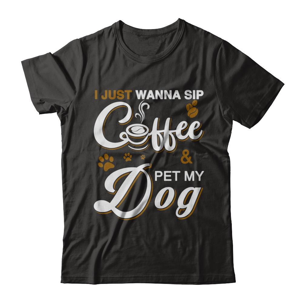 I Just Wanna Sip Coffee And Pet My Dog