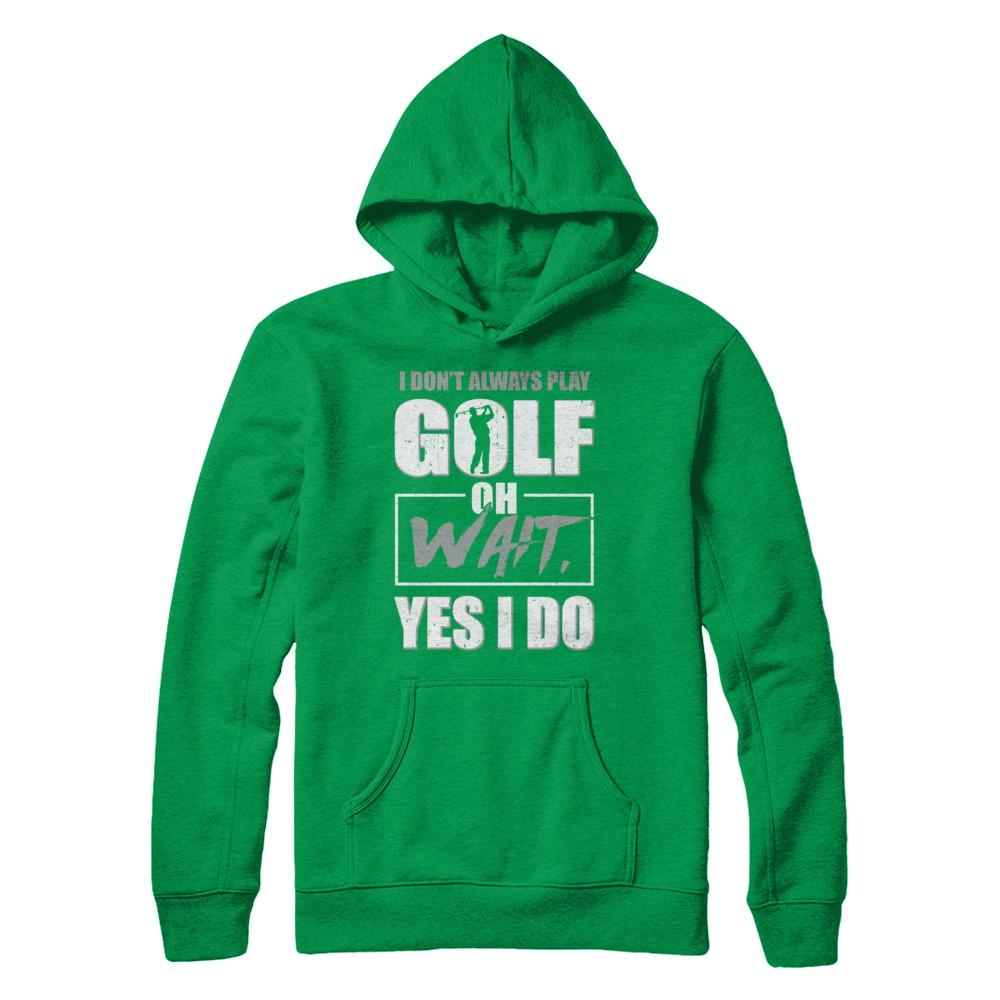 I Don't Always Play Golf Oh Wait Yes I Do-T-Shirt & Hoodie-Pullover Hoodie-Irish Green