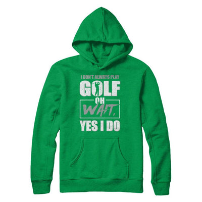 I Don't Always Play Golf Oh Wait Yes I Do-T-Shirt & Hoodie-Pullover Hoodie-Irish Green