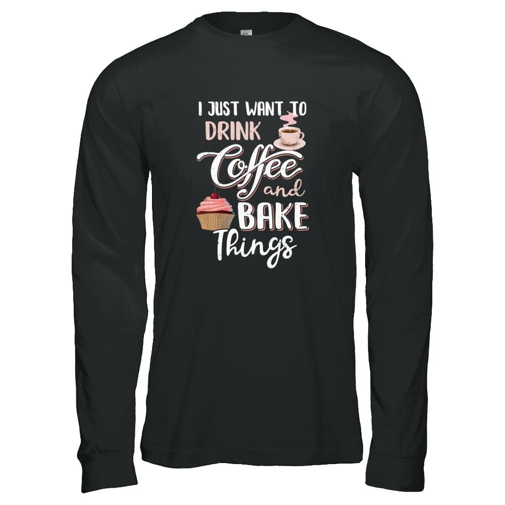 Funny I Just Want To Drink Coffee And Bake Things-T-Shirt & Tank Top-Long Sleeve T-Shirt-Black