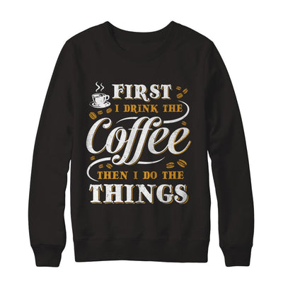 First I Drink The Coffee Then I Do The Things-T-Shirt & Sweatshirt-Crewneck Sweatshirt-Black