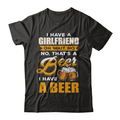 I Have A Girlfriend Oh Wait No No That's A Beer I Have A Beer-T-Shirt & Hoodie-Classic T-Shirt-Black
