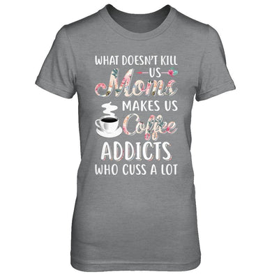 What Doesn't Kill Us Moms Make Us Coffee Addicts Cuss-T-Shirt & Hoodie-Women's T-Shirt-Sport Grey