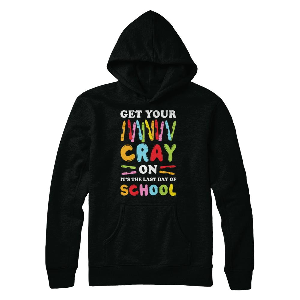 Get Your Cray On Its Last Day Of School Teacher Kindergarten-T-Shirt & Hoodie-Pullover Hoodie-Black