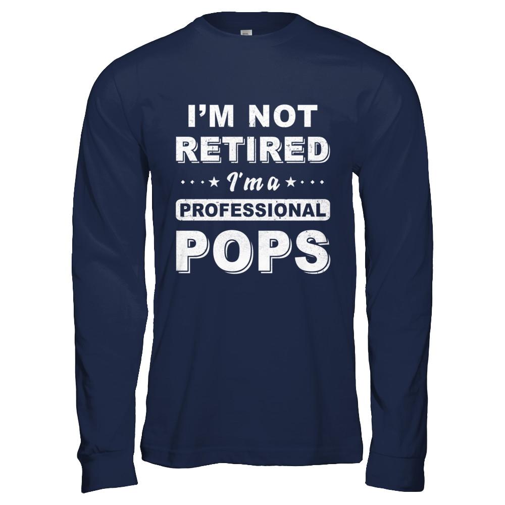 I'm Not Retired A Professional Pops Father Day Gift-T-Shirt & Hoodie-Long Sleeve T-Shirt-Navy