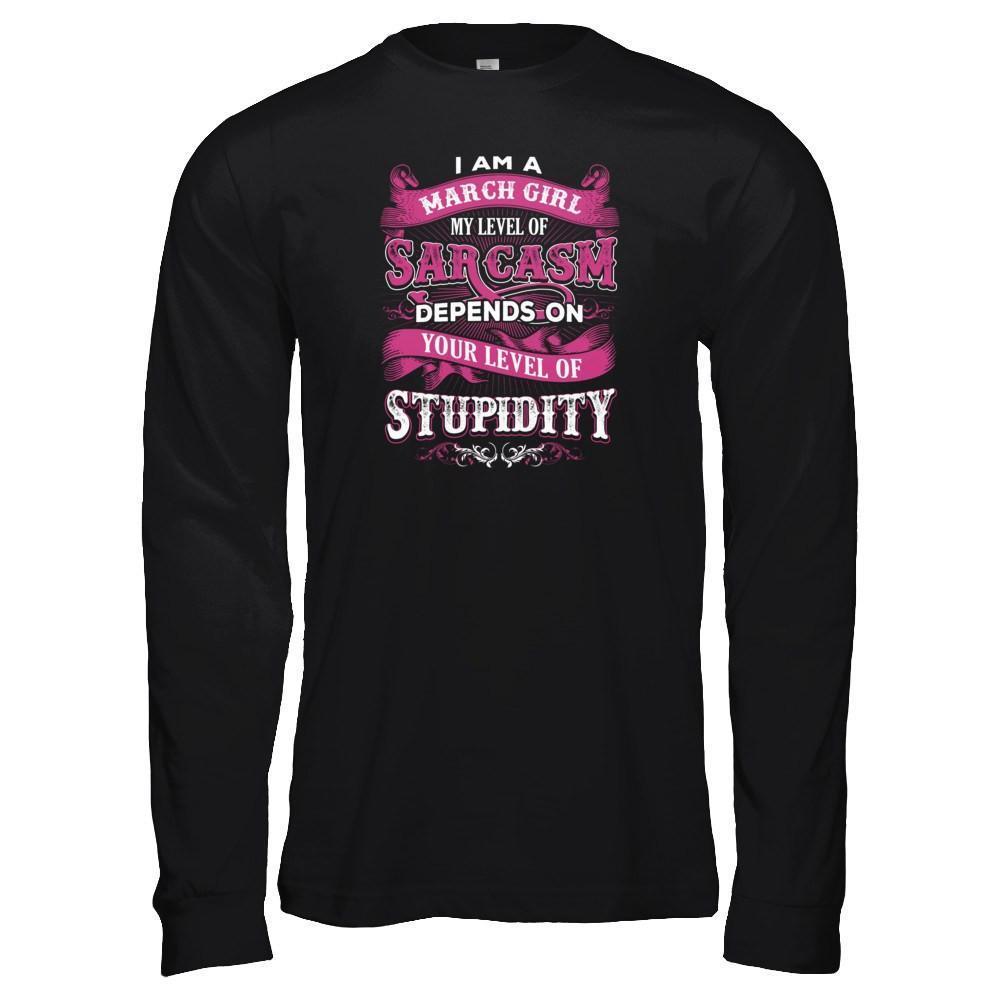 I Am A March Girl My Level Of Sarcasm Depends On Your Level Of Stupidity-T-Shirt & Tank Top-Long Sleeve T-Shirt-Black