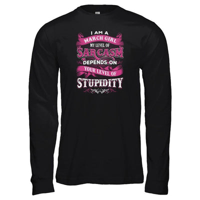 I Am A March Girl My Level Of Sarcasm Depends On Your Level Of Stupidity-T-Shirt & Tank Top-Long Sleeve T-Shirt-Black