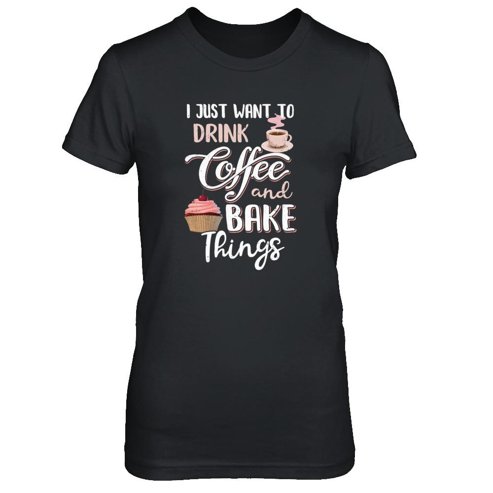 Funny I Just Want To Drink Coffee And Bake Things-T-Shirt & Tank Top-Women's T-Shirt-Black