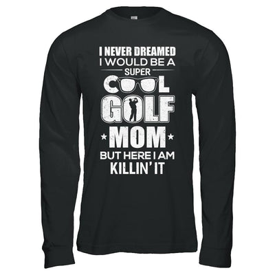 Never Dreamed I Would Be A Cool Golf Mom Mothers Day-T-Shirt & Hoodie-