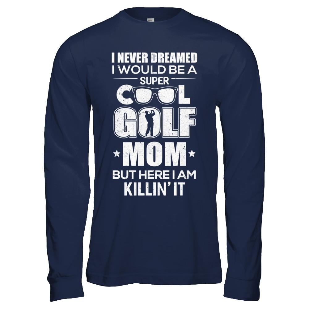 Never Dreamed I Would Be A Cool Golf Mom Mothers Day-T-Shirt & Hoodie-