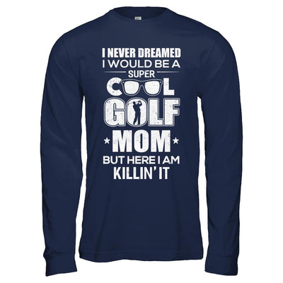 Never Dreamed I Would Be A Cool Golf Mom Mothers Day-T-Shirt & Hoodie-