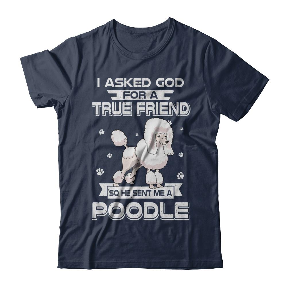 I Asked God For A True Friend So Sent Me Poodle Dog-T-Shirt & Hoodie-Classic T-Shirt-Navy