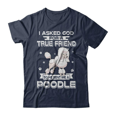 I Asked God For A True Friend So Sent Me Poodle Dog-T-Shirt & Hoodie-Classic T-Shirt-Navy