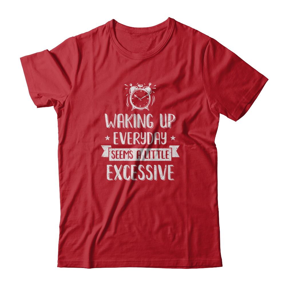 Waking Up Everyday Seems A Little Excessive Funny-T-Shirt & Tank Top-Classic T-Shirt-Red