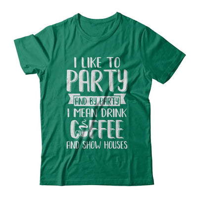 I Like To Party And By Party I Mean Drink Coffee Show Houses-T-Shirt & Hoodie-Classic T-Shirt-Kelly Green