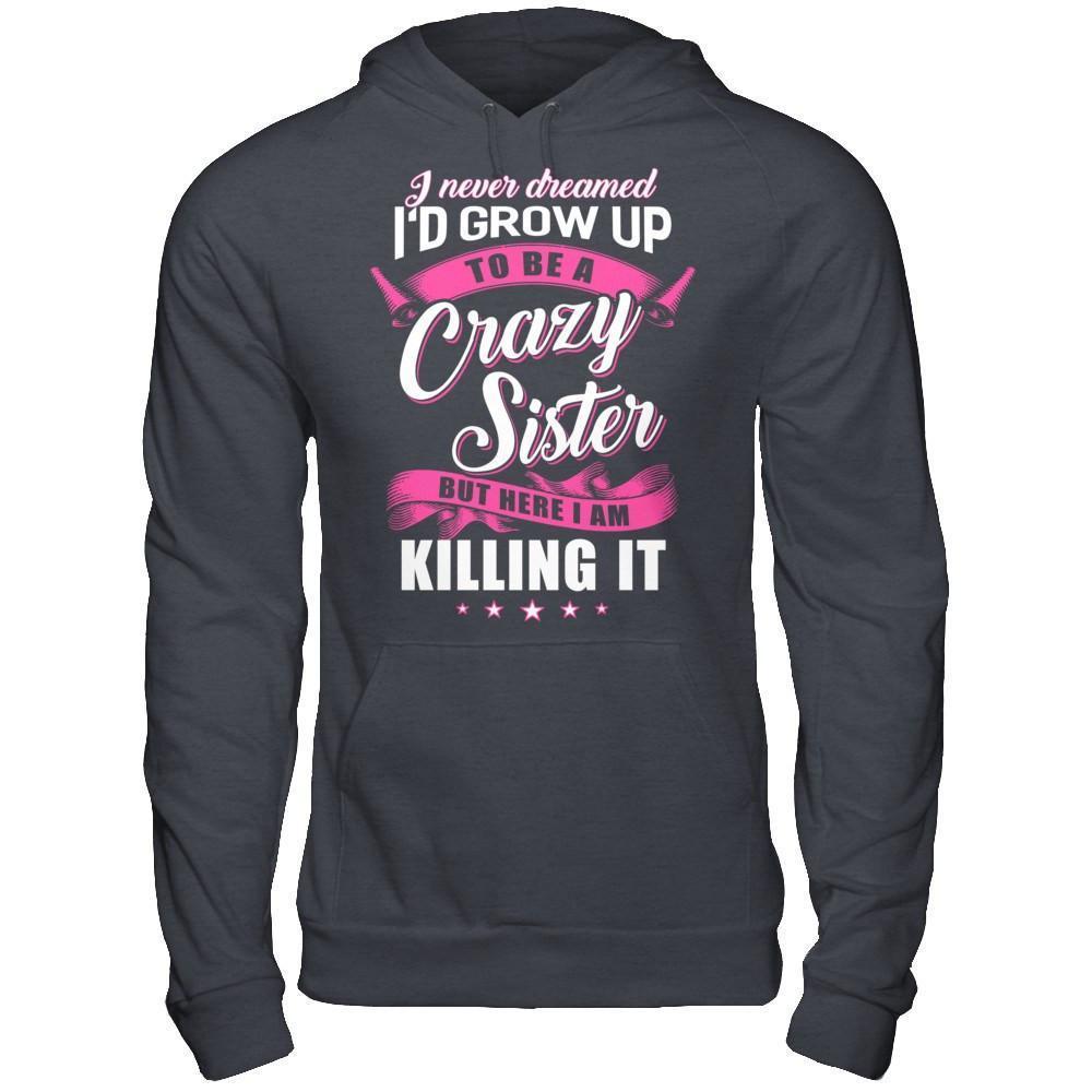 I Never Dreamed I'd Grow Up To Be A Crazy Sister-T-Shirt & Hoodie-Pullover Hoodie-Dark Heather