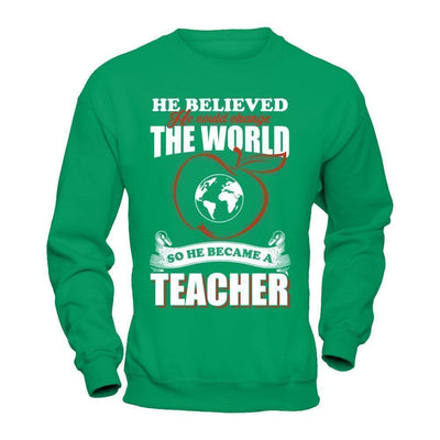 He Believed He Could Change The World He Became A Teacher-T-Shirt & Hoodie-Crewneck Sweatshirt-Irish Green
