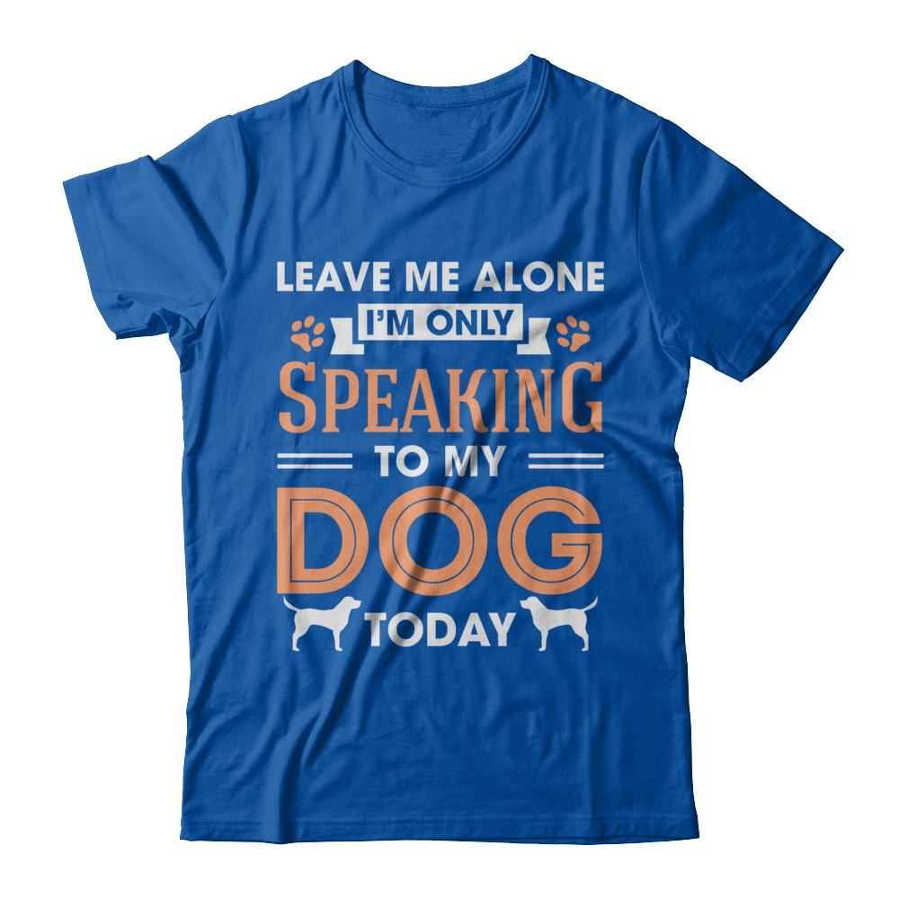 Leave Me Alone I'm Only Speaking To My Dog Today-T-Shirt & Hoodie-Premium T-Shirt-Royal