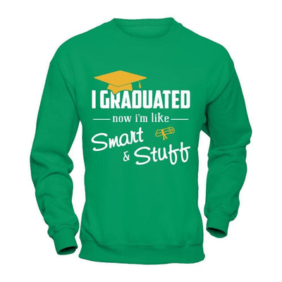 I Graduated Now I'm Like Smart And Stuff-T-Shirt & Hoodie-Crewneck Sweatshirt-Irish Green