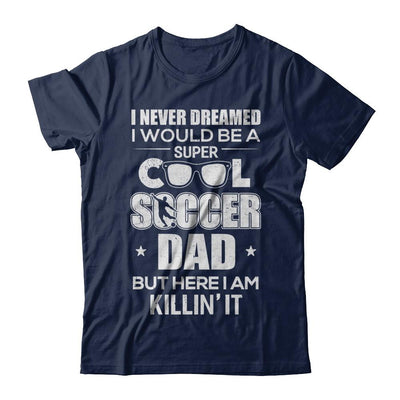 Never Dreamed I Would Be A Cool Soccer Dad Fathers Day-T-Shirt & Hoodie-Classic T-Shirt-Navy