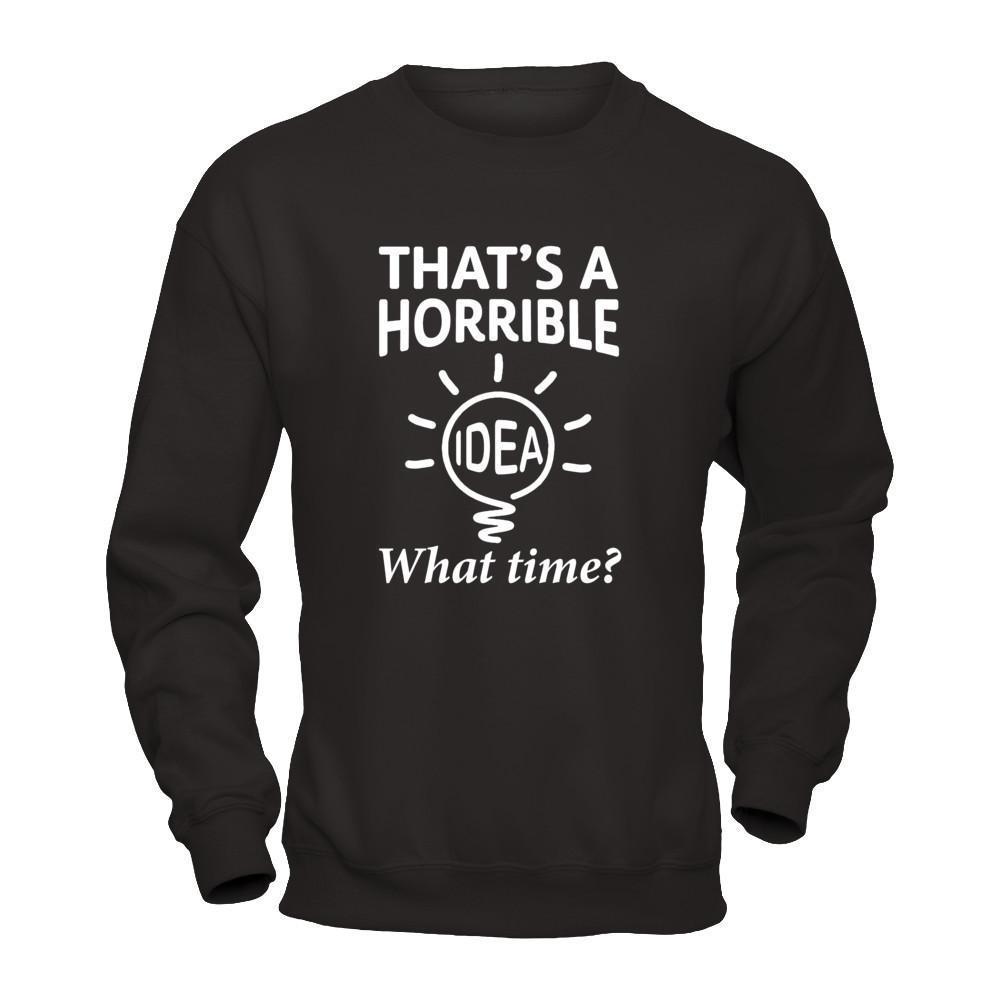 That's A Horrible Idea What Time-T-Shirt & Hoodie-Crewneck Sweatshirt-Black