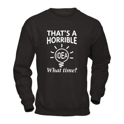 That's A Horrible Idea What Time-T-Shirt & Hoodie-Crewneck Sweatshirt-Black