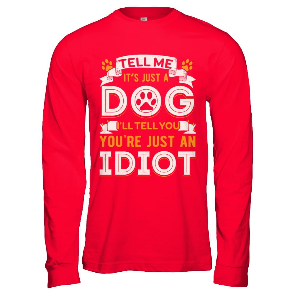 Tell me it's JUST A DOG you're JUST AN IDIOT-T-Shirt & Hoodie-Long Sleeve T-Shirt-Red