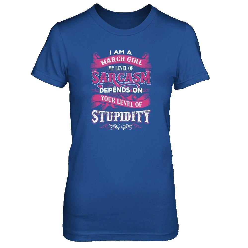 I Am A March Girl My Level Of Sarcasm Depends On Your Level Of Stupidity-T-Shirt & Tank Top-Women's T-Shirt-Royal