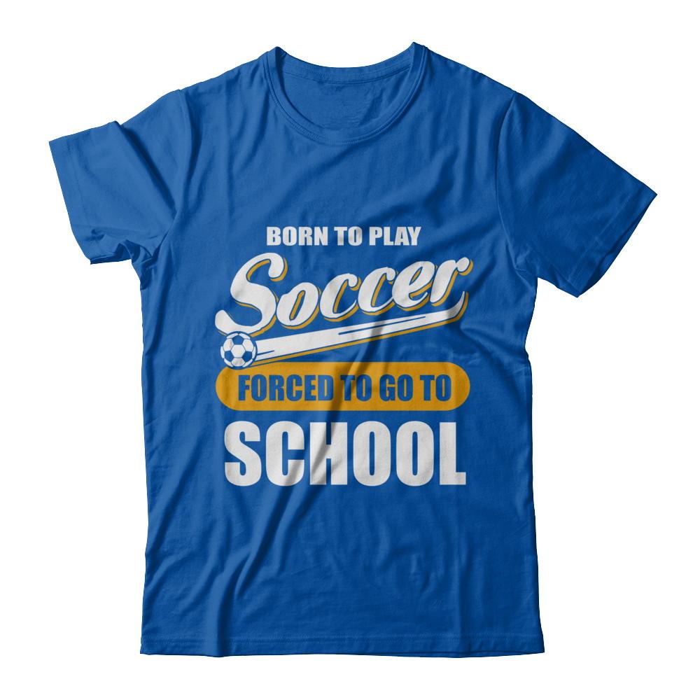 Born To Play Soccer Forced To Go To School-T-Shirt & Hoodie-Premium T-Shirt-Royal