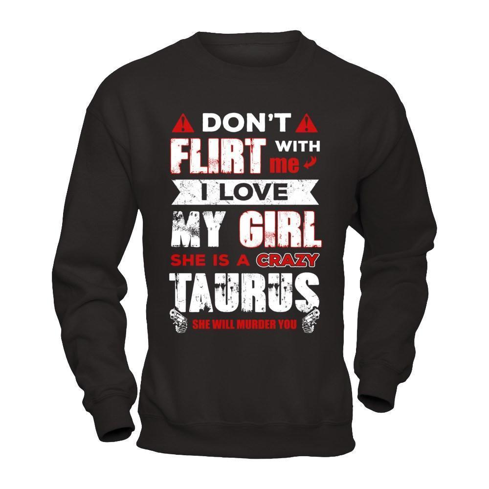 Don't Flirt With Me I Love My Girl She Is A Crazy Taurus