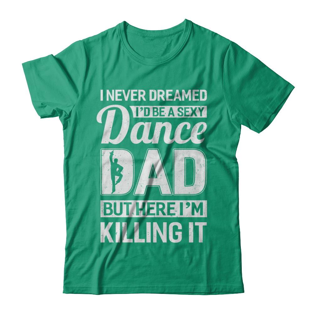 I Never Dreamed I'd Be A Sexy Dance Dad Fathers Day-T-Shirt & Hoodie-Classic T-Shirt-Kelly Green