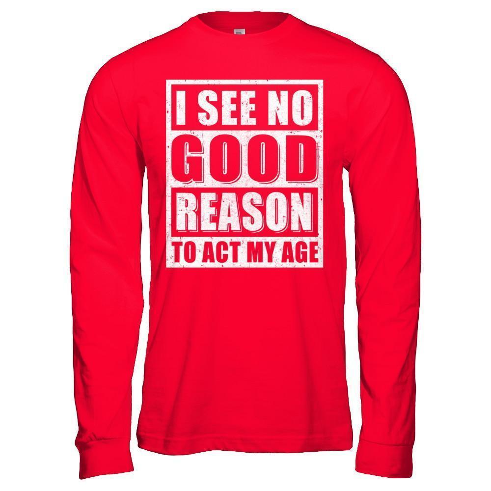 I See No Good Reason To Act My Age-T-Shirt & Hoodie-Long Sleeve T-Shirt-Red