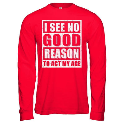 I See No Good Reason To Act My Age-T-Shirt & Hoodie-Long Sleeve T-Shirt-Red