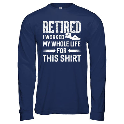 Retired I Worked My Whole Life For This-T-Shirt & Hoodie-Long Sleeve T-Shirt-Navy