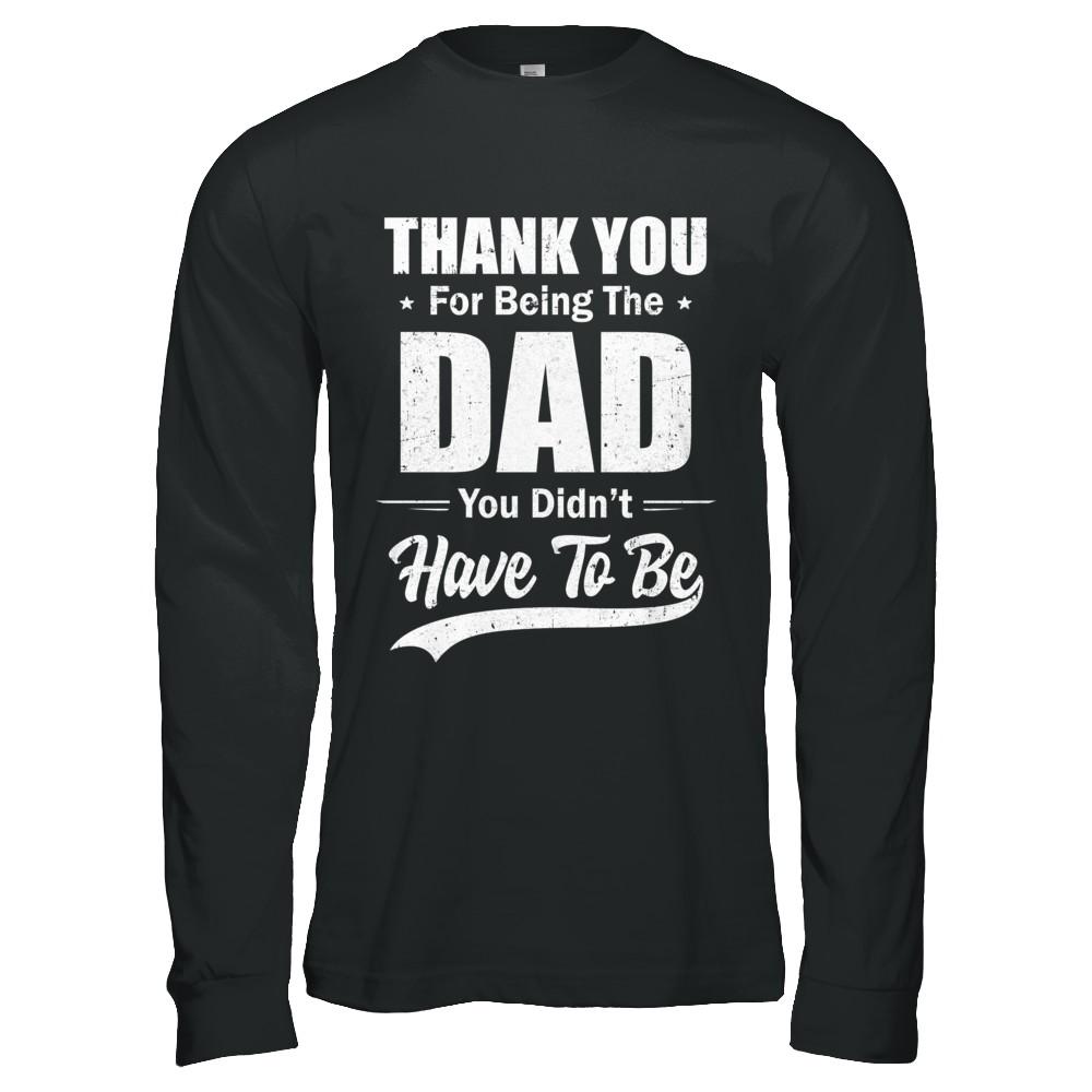Thank You For Being The Dad You Didnt Have To Be Fathers Day-T-Shirt & Hoodie-Long Sleeve T-Shirt-Black