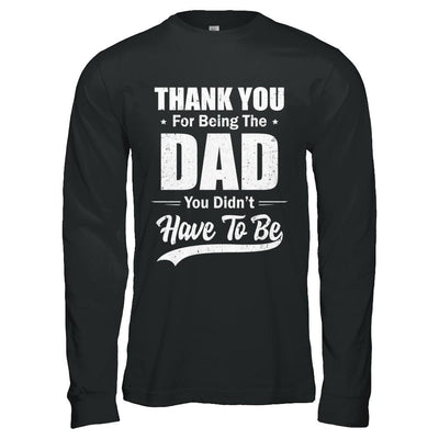 Thank You For Being The Dad You Didnt Have To Be Fathers Day-T-Shirt & Hoodie-Long Sleeve T-Shirt-Black