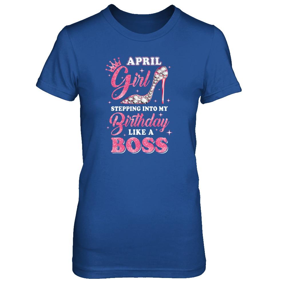 April Girl Stepping Into My Birthday Like A Boss Gift-T-Shirt & Tank Top-Women's T-Shirt-Royal