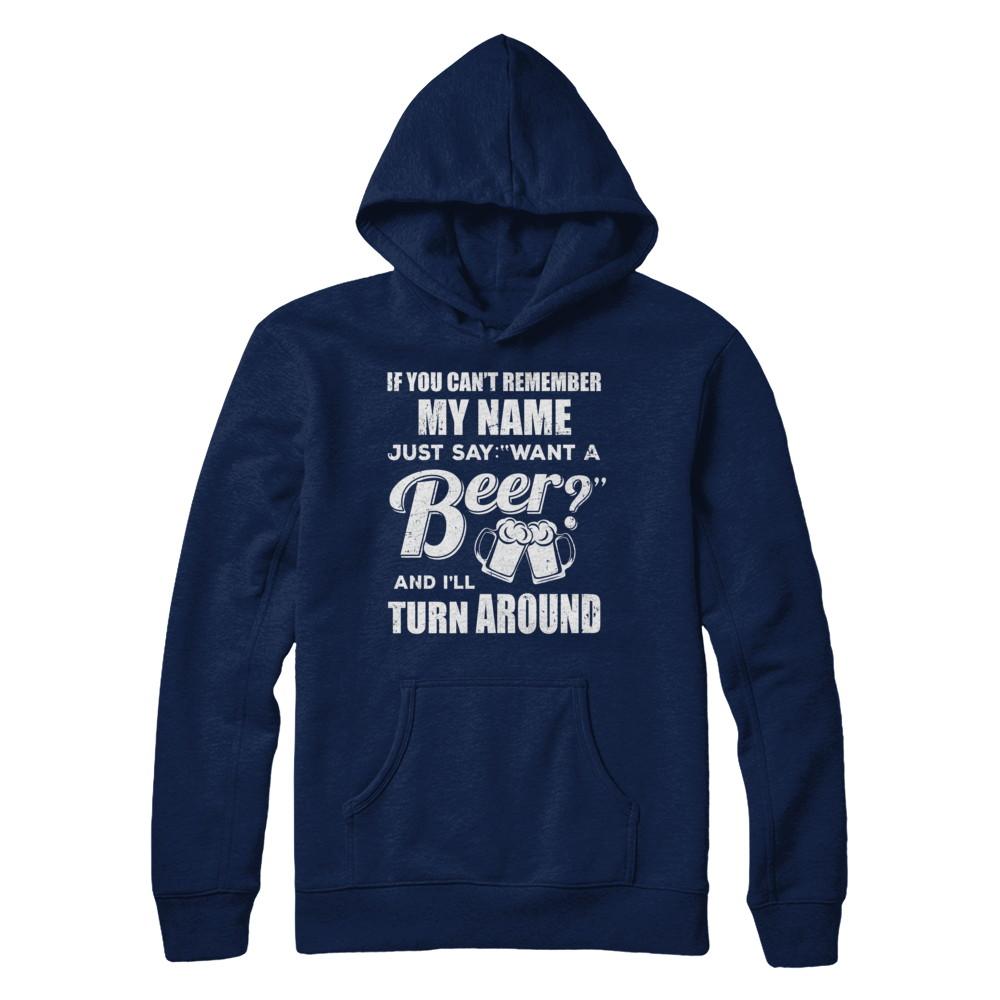 If You Can't Remember My Name Just Say Want A Beer-T-Shirt & Hoodie-