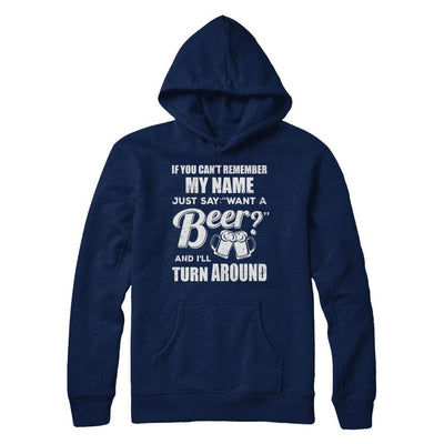 If You Can't Remember My Name Just Say Want A Beer-T-Shirt & Hoodie-