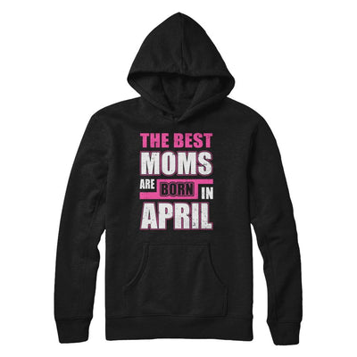 The Best Moms Are Born In April-T-Shirt & Hoodie-Pullover Hoodie-Black