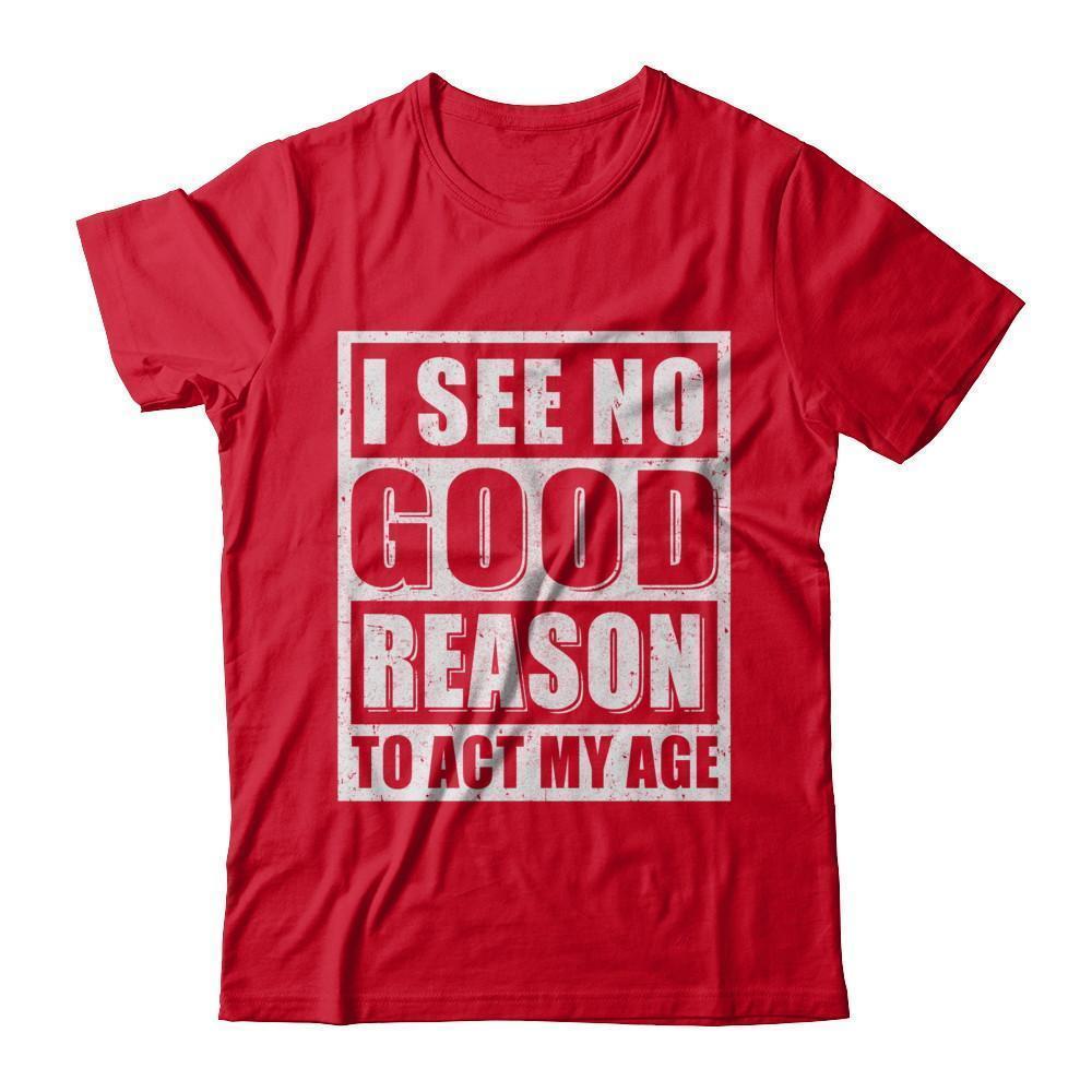 I See No Good Reason To Act My Age-T-Shirt & Hoodie-Premium T-Shirt-Red