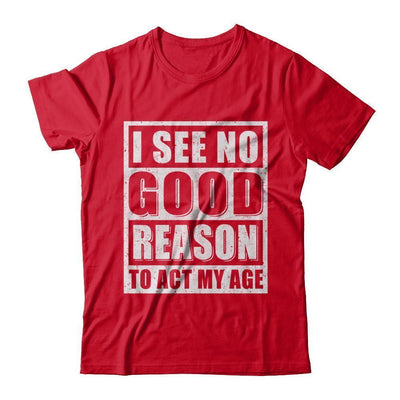 I See No Good Reason To Act My Age-T-Shirt & Hoodie-Premium T-Shirt-Red
