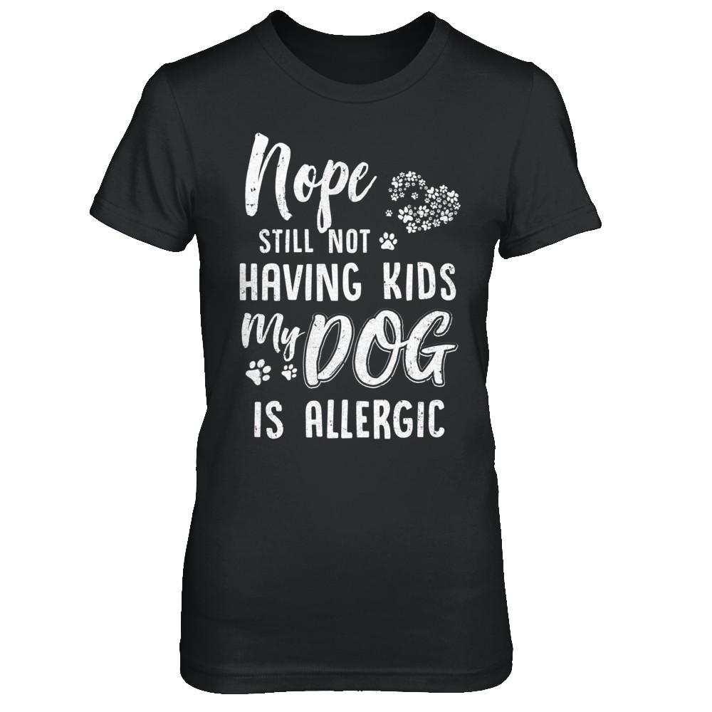 Nope Still Not Having Kids My Dog Is Allergic