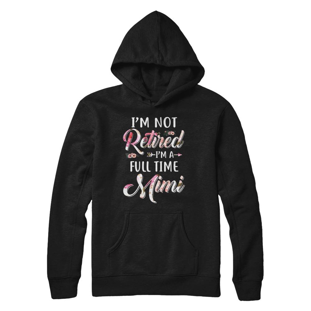 I'm Not Retired I'm A Full Time Mimi Mothers Day-T-Shirt & Hoodie-Pullover Hoodie-Black