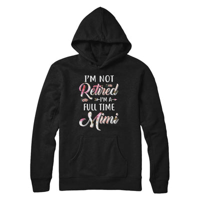 I'm Not Retired I'm A Full Time Mimi Mothers Day-T-Shirt & Hoodie-Pullover Hoodie-Black