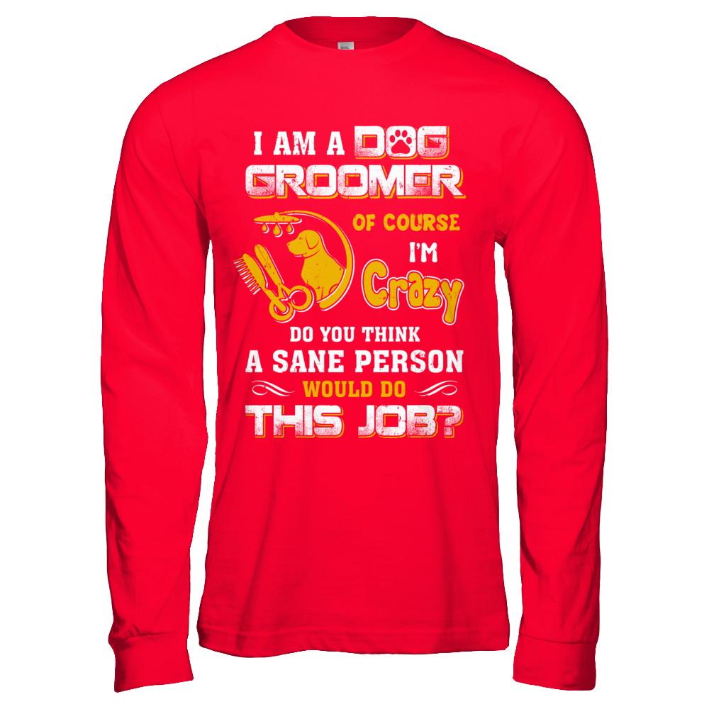 I Am A Dog Groomer Of Course I'm Crazy-T-Shirt & Hoodie-Long Sleeve T-Shirt-Red