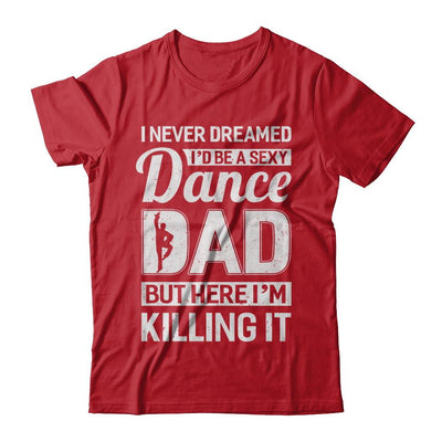 I Never Dreamed I'd Be A Sexy Dance Dad Fathers Day-T-Shirt & Hoodie-Classic T-Shirt-Red