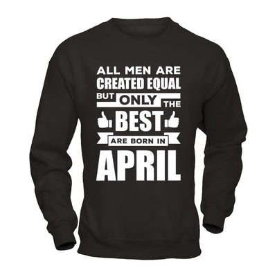 All Men Are Created Equal But Only The Best Are Born In April-T-Shirt & Hoodie-Crewneck Sweatshirt-Black
